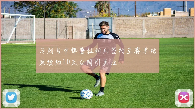 马刺与中锋普拉姆利签约至赛季结束续约10天合同引关注