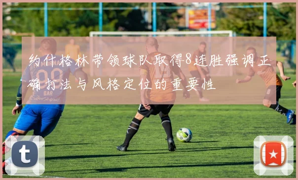 约什格林带领球队取得8连胜强调正确打法与风格定位的重要性