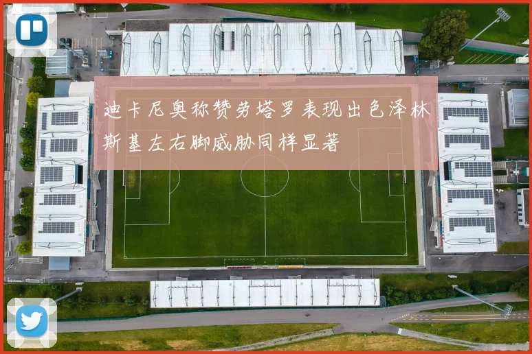 迪卡尼奥称赞劳塔罗表现出色泽林斯基左右脚威胁同样显著