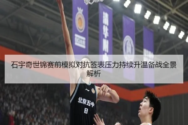 石宇奇世锦赛前模拟对抗签表压力持续升温备战全景解析